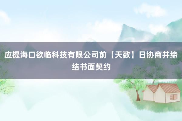 应提海口欲临科技有限公司前【天数】日协商并缔结书面契约