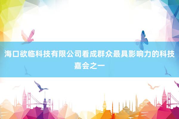 海口欲临科技有限公司看成群众最具影响力的科技嘉会之一