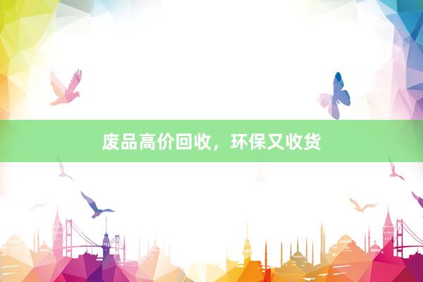 废品高价回收，环保又收货