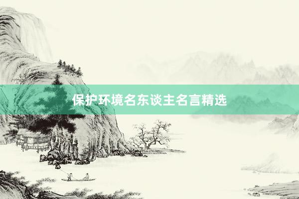 保护环境名东谈主名言精选