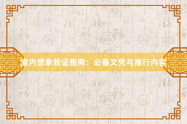 室内想象验证指南：必备文凭与推行内容