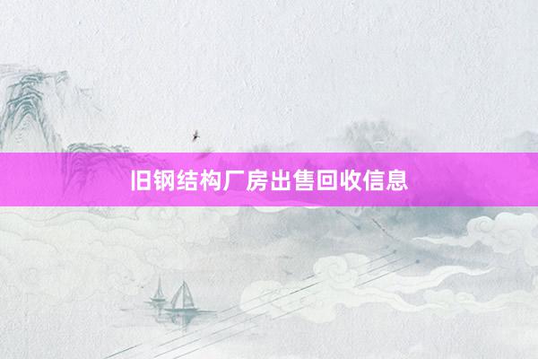旧钢结构厂房出售回收信息