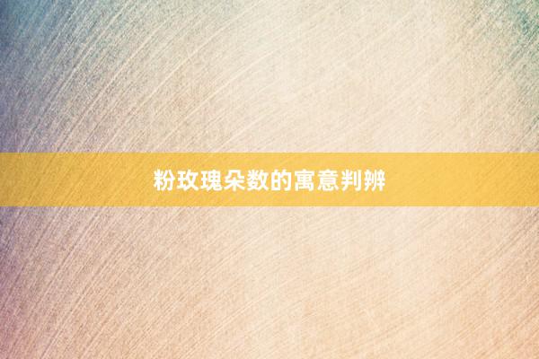粉玫瑰朵数的寓意判辨