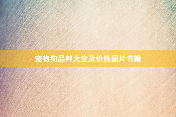 宠物狗品种大全及价钱图片书籍